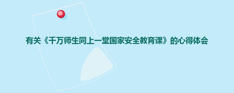 有关《千万师生同上一堂国家安全教育课》的心得体会