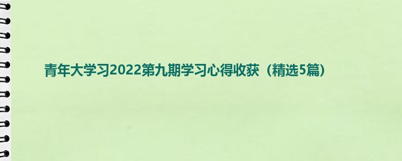 青年大学习2022第九期学习心得收获（精选5篇）