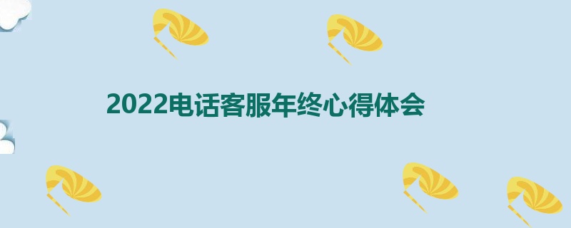 2022电话客服年终心得体会