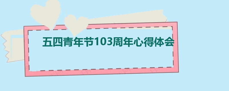 五四青年节103周年心得体会