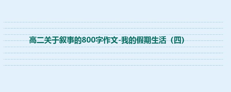 高二关于叙事的800字作文-我的假期生活(四)