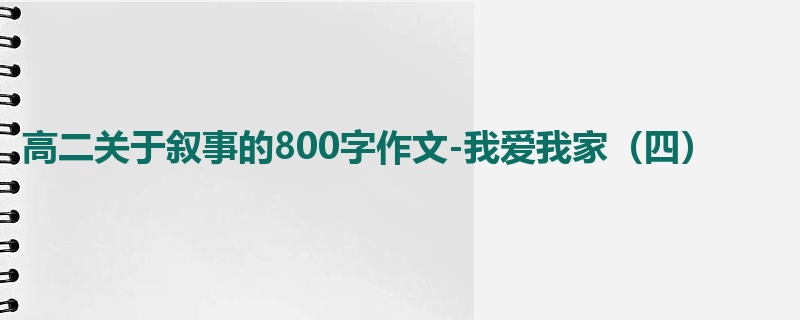 高二关于叙事的800字作文-我爱我家(四)