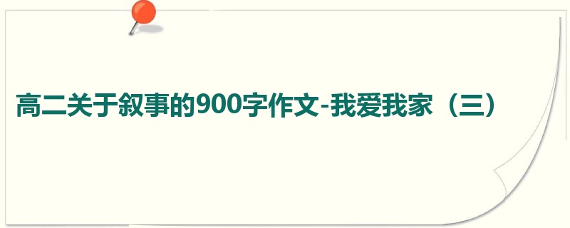 高二关于叙事的900字作文-我爱我家(三)