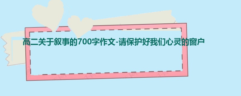 高二关于叙事的700字作文-请保护好我们心灵的窗户
