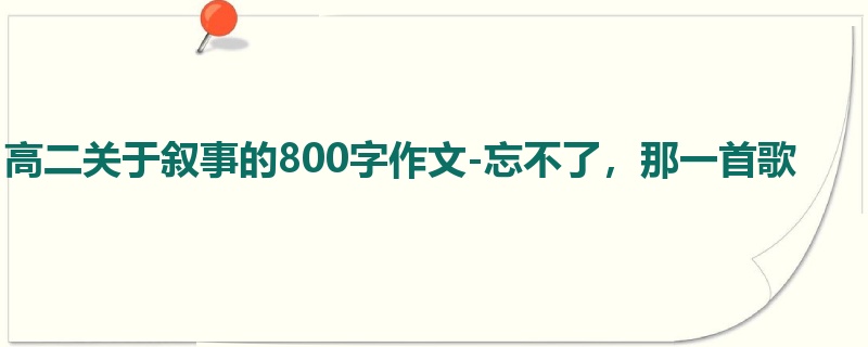 高二关于叙事的800字作文-忘不了，那一首歌
