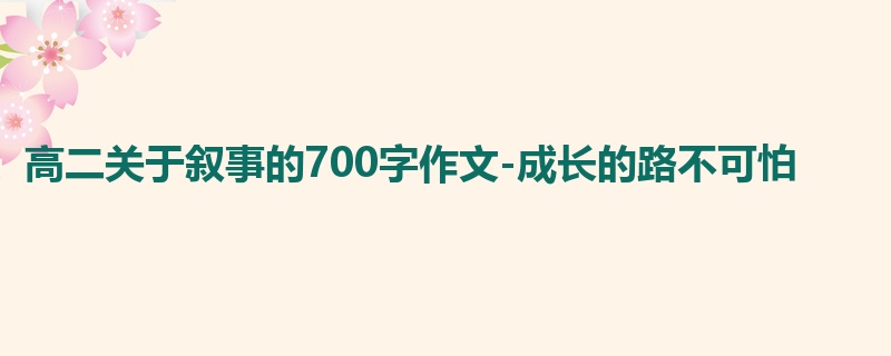 高二关于叙事的700字作文-成长的路不可怕