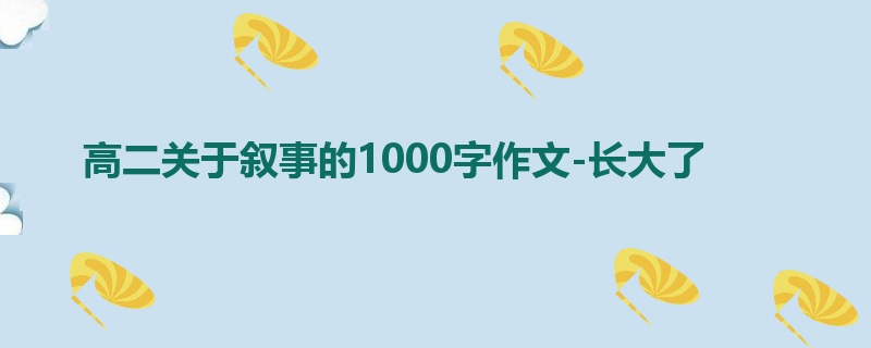 高二关于叙事的1000字作文-长大了