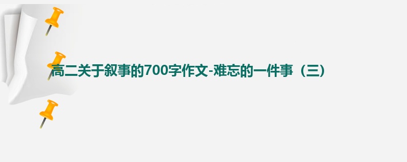 高二关于叙事的700字作文-难忘的一件事(三)