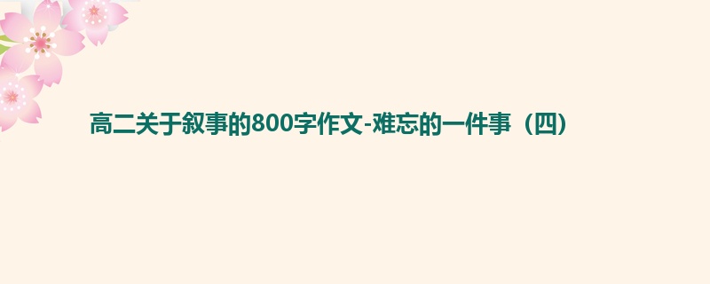高二关于叙事的800字作文-难忘的一件事(四)