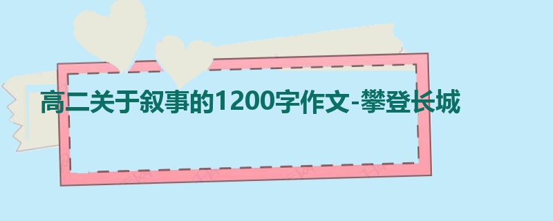 高二关于叙事的1200字作文-攀登长城