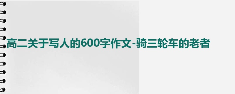 高二关于写人的600字作文-骑三轮车的老者