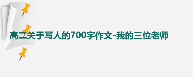 高二关于写人的700字作文-我的三位老师