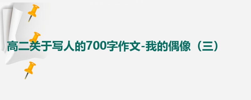 高二关于写人的700字作文-我的偶像(三)