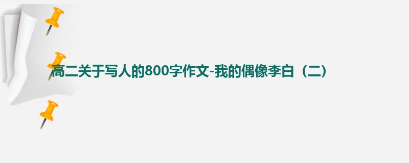 高二关于写人的800字作文-我的偶像李白(二)