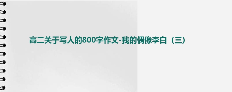 高二关于写人的800字作文-我的偶像李白(三)