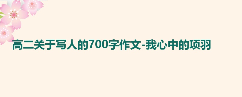 高二关于写人的700字作文-我心中的项羽
