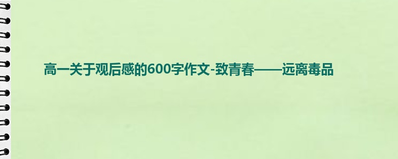 高一关于观后感的600字作文-致青春——远离毒品