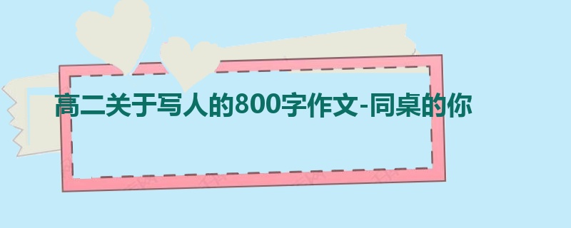 高二关于写人的800字作文-同桌的你