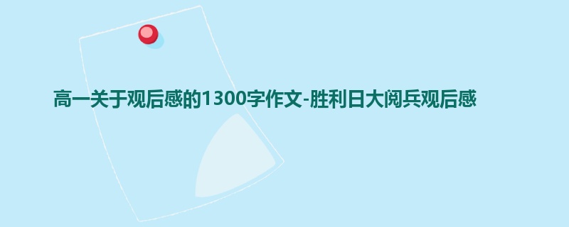 高一关于观后感的1300字作文-胜利日大阅兵观后感
