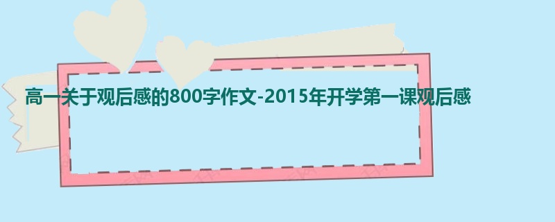 高一关于观后感的800字作文-2015年开学第一课观后感