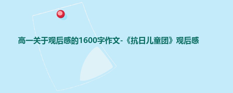 高一关于观后感的1600字作文-《抗日儿童团》观后感