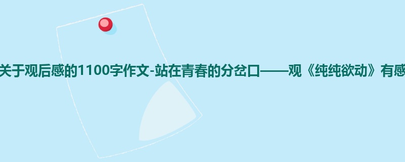 高一关于观后感的1100字作文-站在青春的分岔口——观《纯纯欲动》有感