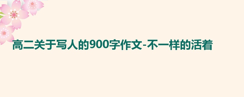 高二关于写人的900字作文-不一样的活着