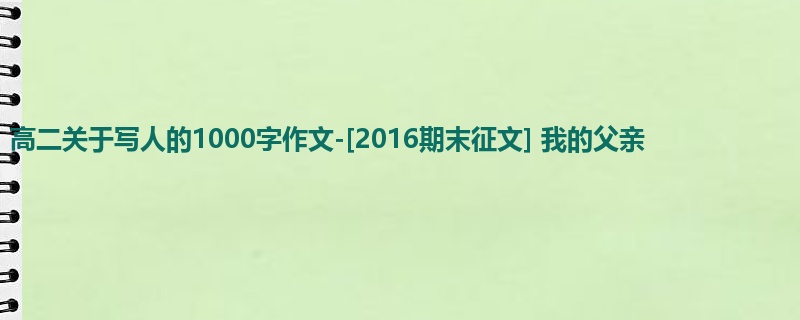高二关于写人的1000字作文-[2016期末征文] 我的父亲