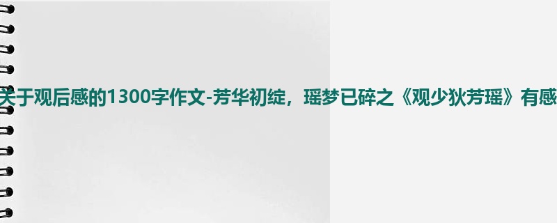 高一关于观后感的1300字作文-芳华初绽,瑶梦已碎之《观少狄芳瑶》有感
