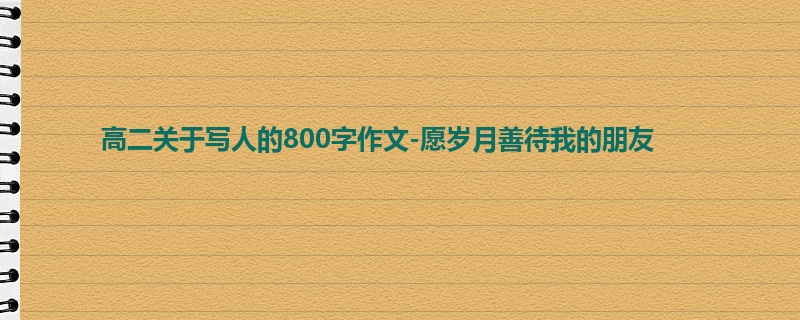 高二关于写人的800字作文-愿岁月善待我的朋友