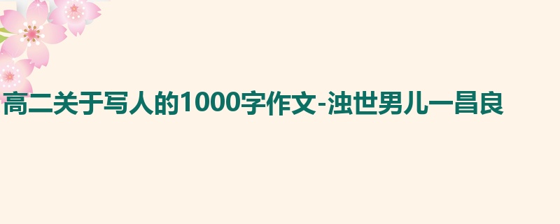 高二关于写人的1000字作文-浊世男儿一昌良