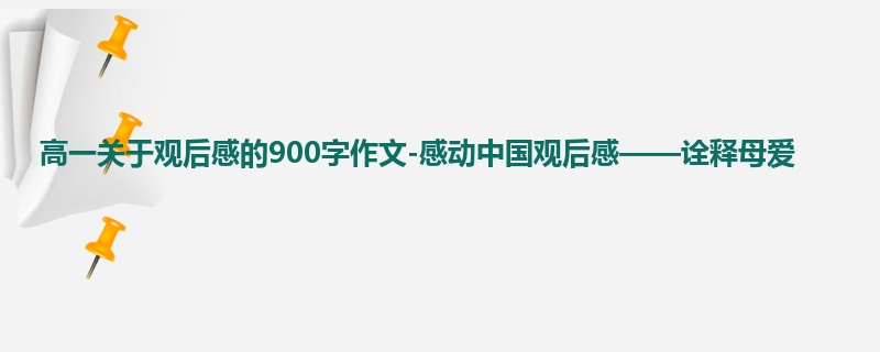 高一关于观后感的900字作文-感动中国观后感——诠释母爱