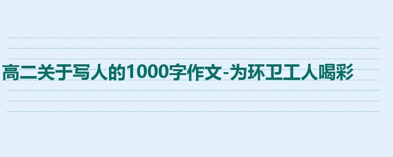 高二关于写人的1000字作文-为环卫工人喝彩