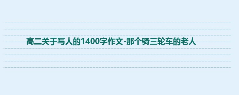 高二关于写人的1400字作文-那个骑三轮车的老人