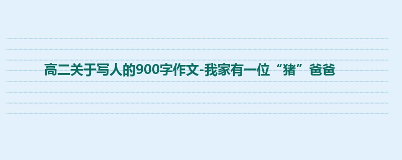 高二关于写人的900字作文-我家有一位“猪”爸爸