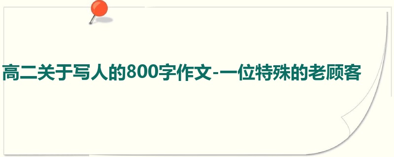 高二关于写人的800字作文-一位特殊的老顾客