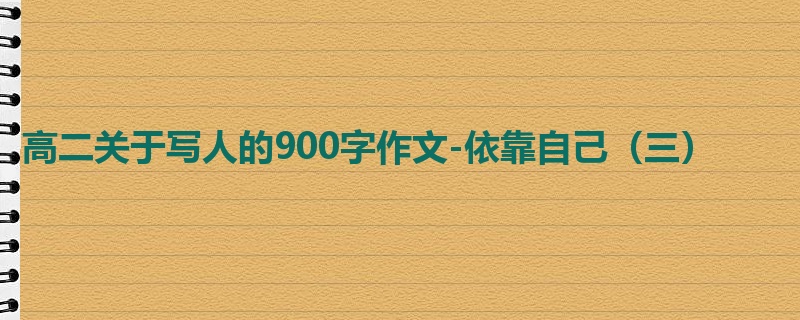 高二关于写人的900字作文-依靠自己（三）