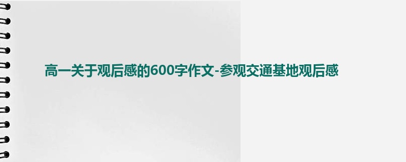 高一关于观后感的600字作文-参观交通基地观后感
