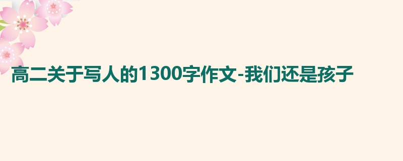 高二关于写人的1300字作文-我们还是孩子