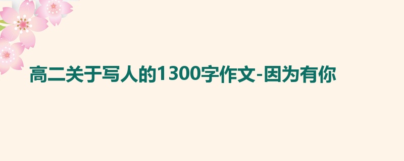 高二关于写人的1300字作文-因为有你