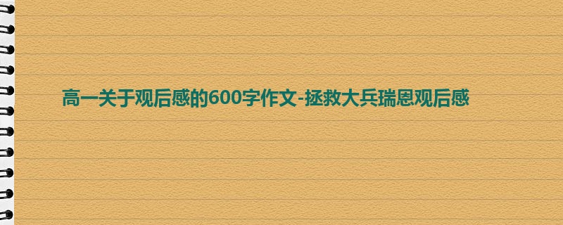 高一关于观后感的600字作文-拯救大兵瑞恩观后感