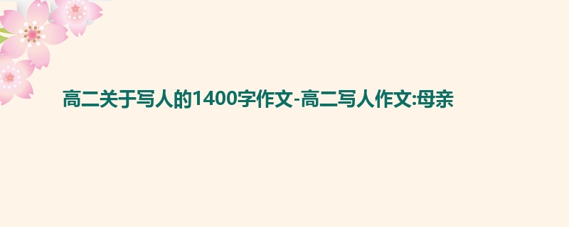 高二关于写人的1400字作文-高二写人作文:母亲