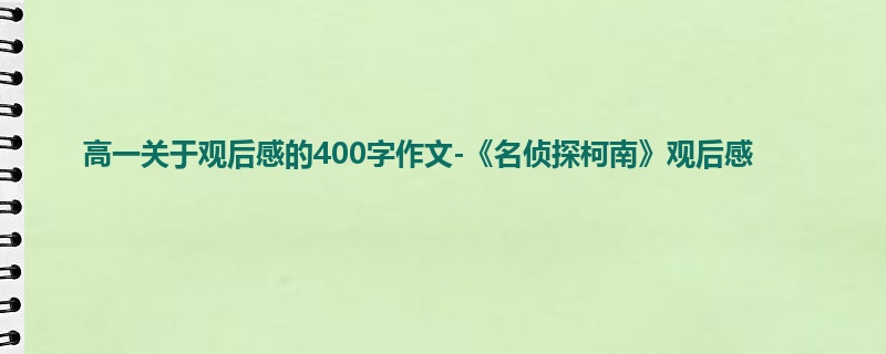 高一关于观后感的400字作文-《名侦探柯南》观后感