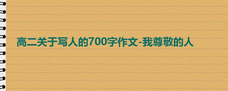 高二关于写人的700字作文-我尊敬的人