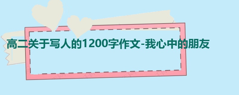 高二关于写人的1200字作文-我心中的朋友