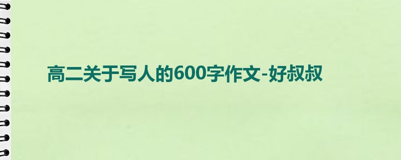 高二关于写人的600字作文-好叔叔