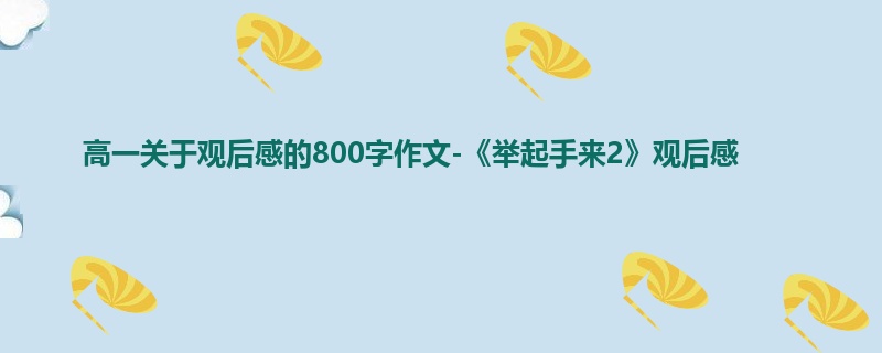 高一关于观后感的800字作文-《举起手来2》观后感