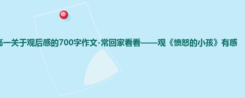 高一关于观后感的700字作文-常回家看看——观《愤怒的小孩》有感
