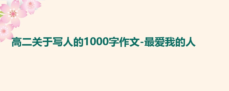 高二关于写人的1000字作文-最爱我的人