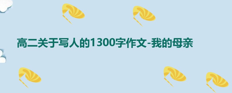 高二关于写人的1300字作文-我的母亲